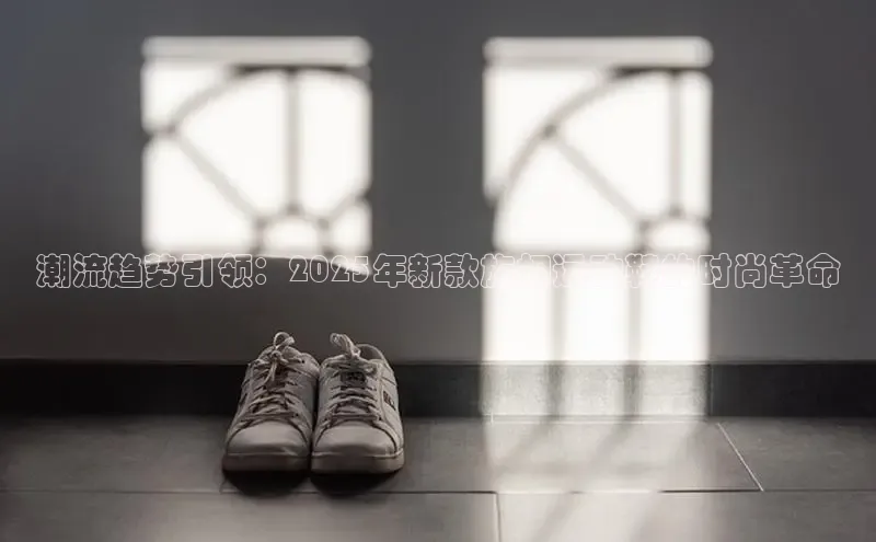 潮流趋势引领：2025年新款旋扣运动鞋的时尚革命