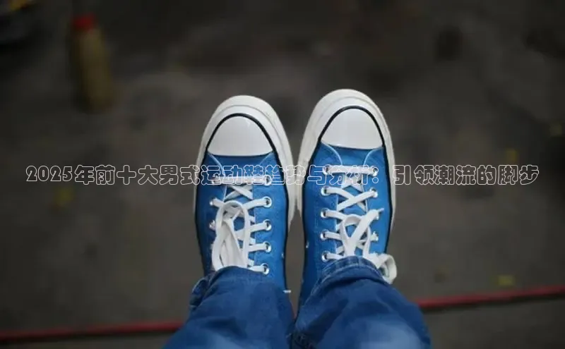 2025年前十大男式运动鞋趋势与分析：引领潮流的脚步