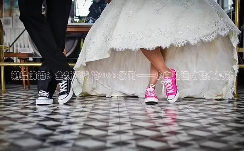 潮流前沿：全新设计的2025系列——小白鞋运动鞋女夏款
