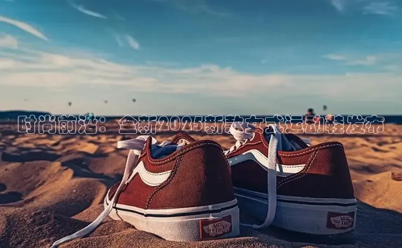 时尚前沿：全新2025新款女式运动鞋发布