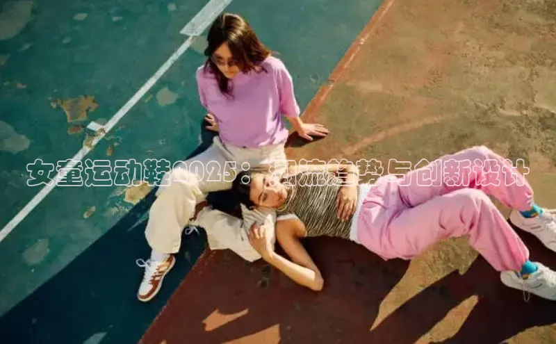 女童运动鞋2025：潮流趋势与创新设计