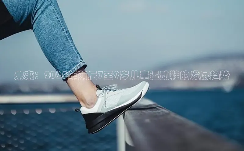 未来：2025年前后7至9岁儿童运动鞋的发展趋势
