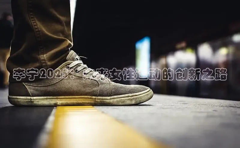 李宁2025：未来女性运动的创新之路